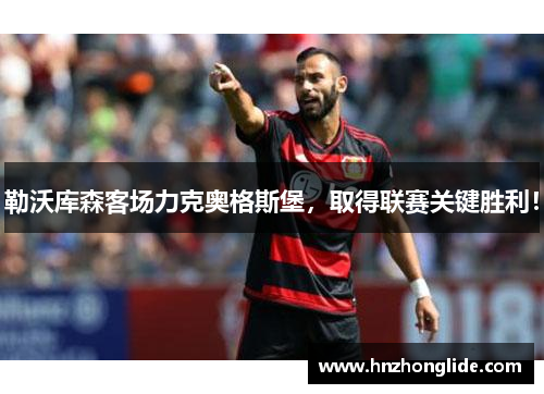 勒沃库森客场力克奥格斯堡，取得联赛关键胜利！