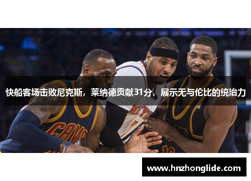 快船客场击败尼克斯，莱纳德贡献31分，展示无与伦比的统治力