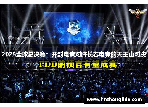 2025全球总决赛：开封电竞对阵长春电竞的天王山对决