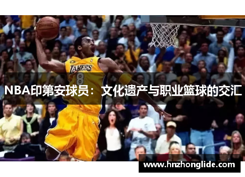NBA印第安球员：文化遗产与职业篮球的交汇