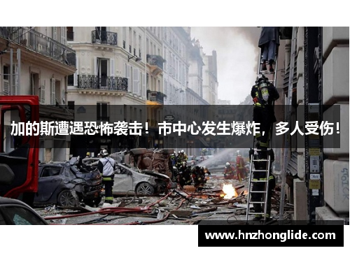 加的斯遭遇恐怖袭击！市中心发生爆炸，多人受伤！