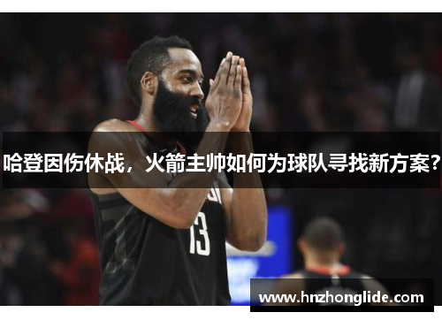 哈登因伤休战，火箭主帅如何为球队寻找新方案？