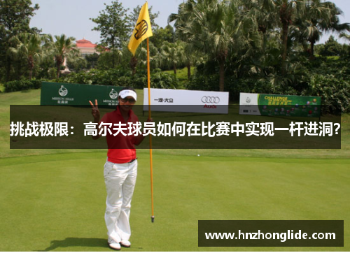 挑战极限：高尔夫球员如何在比赛中实现一杆进洞？