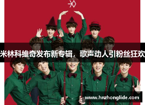 米林科维奇发布新专辑，歌声动人引粉丝狂欢