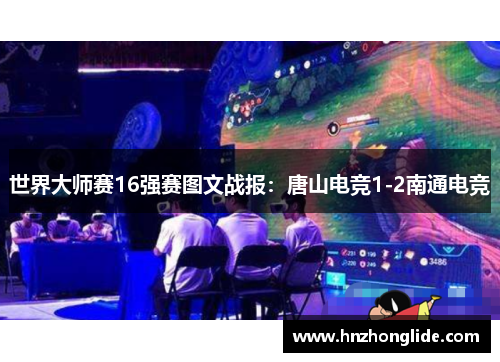 世界大师赛16强赛图文战报：唐山电竞1-2南通电竞