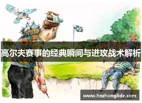 高尔夫赛事的经典瞬间与进攻战术解析