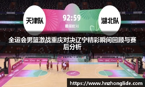 全运会男篮激战重庆对决辽宁精彩瞬间回顾与赛后分析