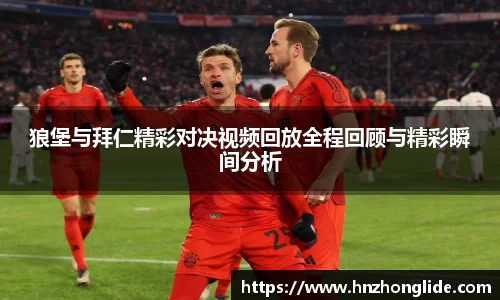 狼堡与拜仁精彩对决视频回放全程回顾与精彩瞬间分析