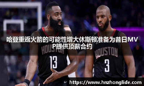 哈登重返火箭的可能性增大休斯顿准备为昔日MVP提供顶薪合约